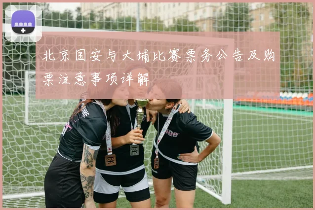 北京国安与大埔比赛票务公告及购票注意事项详解