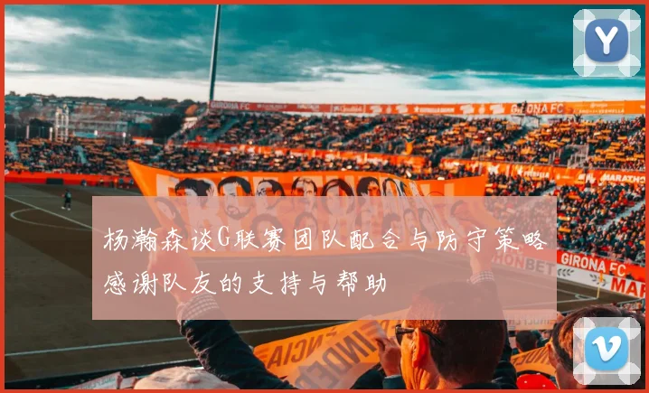 杨瀚森谈G联赛团队配合与防守策略感谢队友的支持与帮助