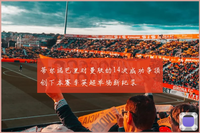 蒂尔诺巴里对曼联的14次成功争顶创下本赛季英超单场新纪录