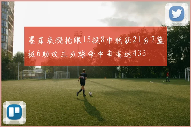 墨菲表现抢眼15投8中斩获21分7篮板6助攻三分球命中率高达433