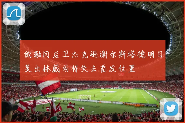 俄勒冈后卫杰克逊谢尔斯塔德明日复出林葳或将失去首发位置