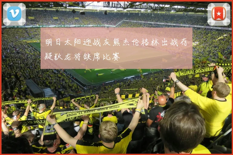 明日太阳迎战灰熊杰伦格林出战存疑狄龙将缺席比赛