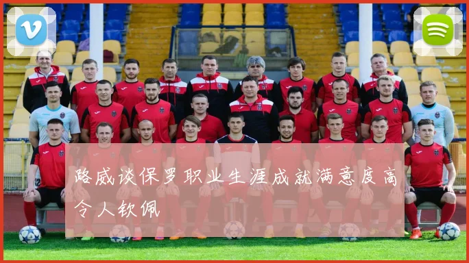 路威谈保罗职业生涯成就满意度高令人钦佩