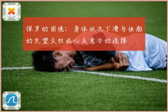 保罗的困境：身体状况下滑与快船的失望交织成心灰意冷的选择