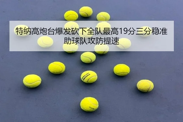 特纳高炮台爆发砍下全队最高19分三分稳准助球队攻防提速 - jiuyou